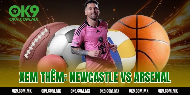 Xem thêm: Newcastle vs Arsenal