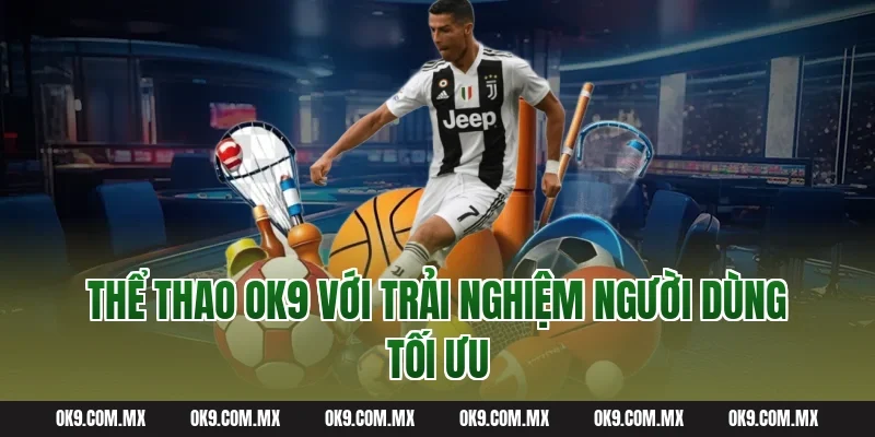 Thể thao OK9 với trải nghiệm người dùng tối ưu