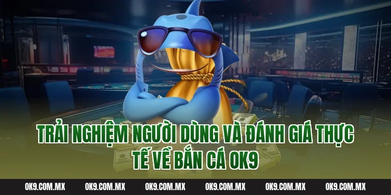 Trải Nghiệm Người Dùng Và Đánh Giá Thực Tế Về Bắn Cá OK9