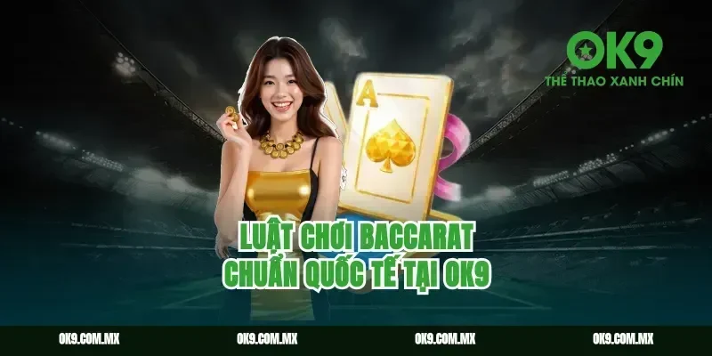 Luật chơi baccarat chuẩn quốc tế tại OK9