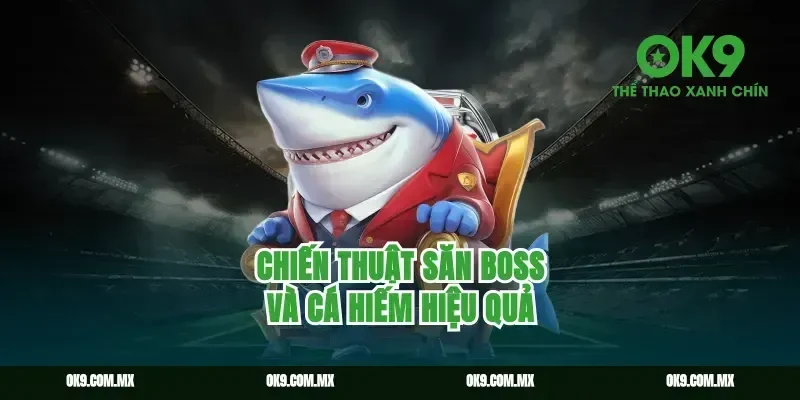 Chiến thuật săn boss và cá hiếm hiệu quả