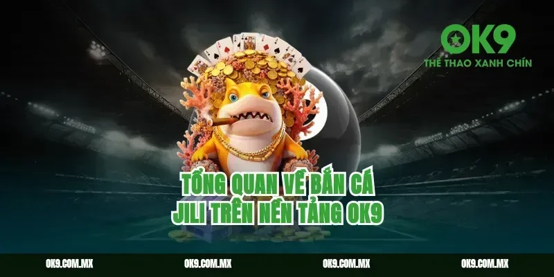Tổng quan về bắn cá Jili trên nền tảng ok9