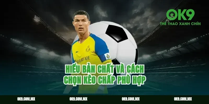 Hiểu bản chất và cách chọn kèo chấp phù hợp