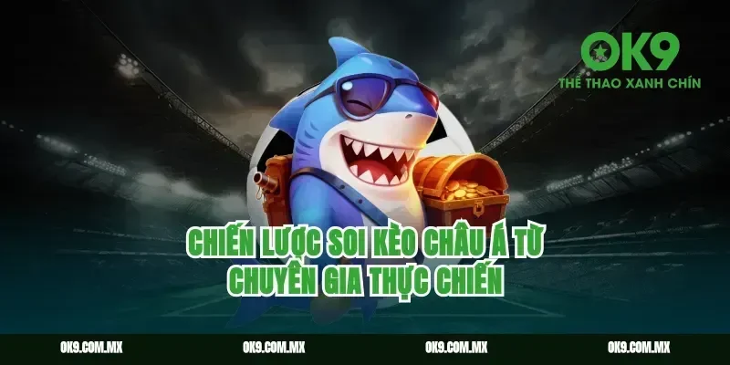 Chiến lược soi kèo châu Á từ chuyên gia thực chiến
