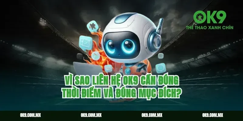 Vì sao liên hệ ok9 cần đúng thời điểm và đúng mục đích?