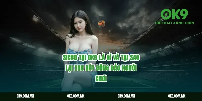 Sicbo tại ok9 là gì và tại sao lại thu hút đông đảo người chơi