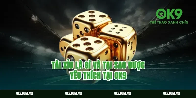 Tài Xỉu Là Gì Và Tại Sao Được Yêu Thích Tại ok9