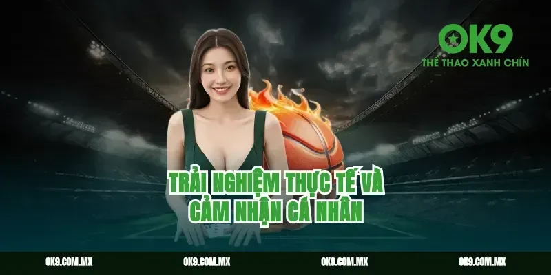 Trải nghiệm thực tế và cảm nhận cá nhân